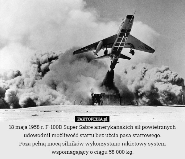 18 maja 1958 r. F-100D Super Sabre amerykańskich sił powietrznych udowodnił możliwość startu bez użcia pasa startowego.
Poza pełną mocą silników wykorzystano rakietowy system wspomagający o ciągu 58 000 kg. 