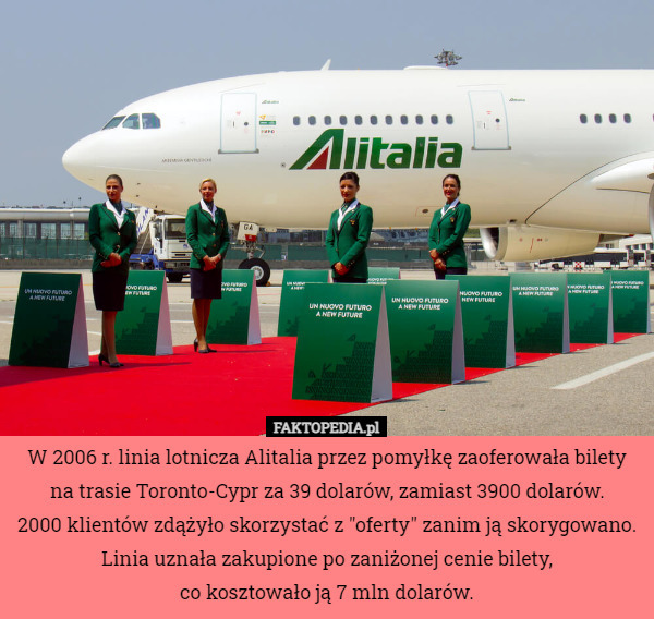W 2006 r. linia lotnicza Alitalia przez pomyłkę zaoferowała bilety na trasie Toronto-Cypr za 39 dolarów, zamiast 3900 dolarów.
 2000 klientów zdążyło skorzystać z "oferty" zanim ją skorygowano.
Linia uznała zakupione po zaniżonej cenie bilety,
 co kosztowało ją 7 mln dolarów. 