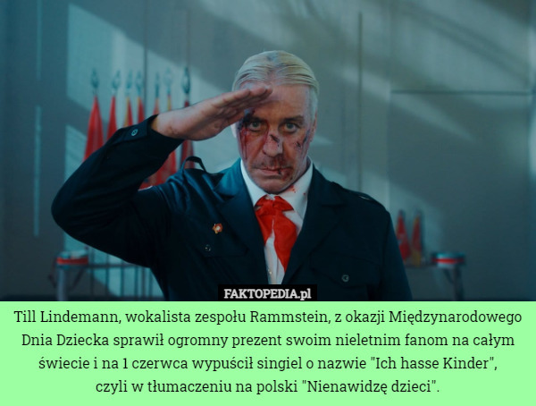 Till Lindemann, wokalista zespołu Rammstein, z okazji Międzynarodowego Dnia Dziecka sprawił ogromny prezent swoim nieletnim fanom na całym świecie i na 1 czerwca wypuścił singiel o nazwie "Ich hasse Kinder",
 czyli w tłumaczeniu na polski "Nienawidzę dzieci". 