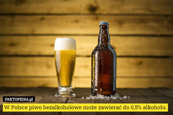W Polsce piwo bezalkoholowe może zawierać do 0,5% alkoholu. 