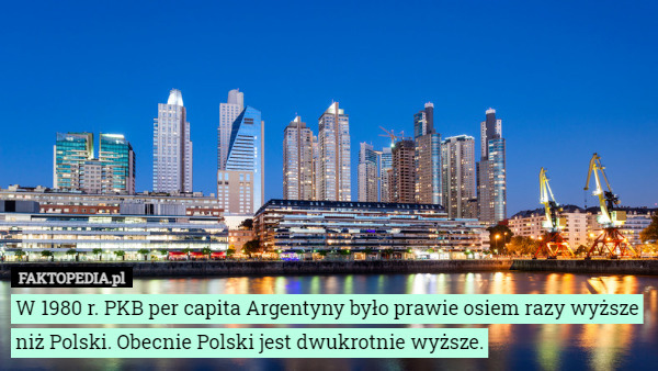 W 1980 r. PKB per capita Argentyny było prawie osiem razy wyższe niż Polski. Obecnie Polski jest dwukrotnie wyższe. 