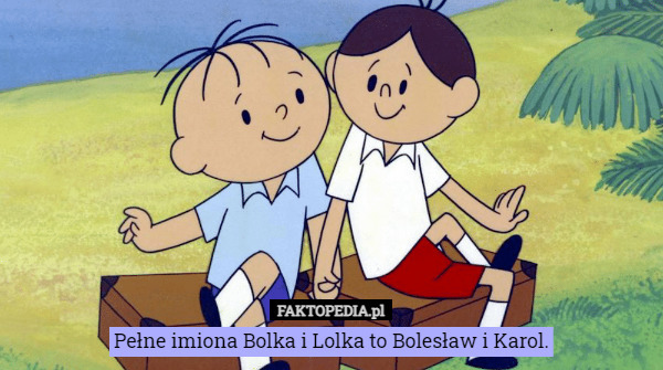 Pełne imiona Bolka i Lolka to Bolesław i Karol. 