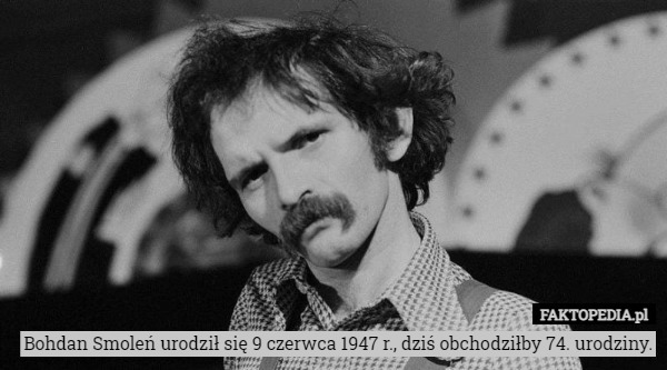 Bohdan Smoleń urodził się 9 czerwca 1947 r., dziś obchodziłby 74. urodziny. 