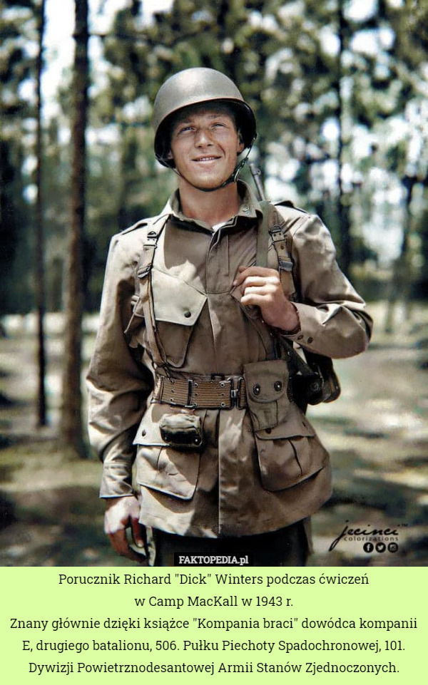 Porucznik Richard "Dick" Winters podczas ćwiczeń
 w Camp MacKall w 1943 r.
Znany głównie dzięki książce "Kompania braci" dowódca kompanii E, drugiego batalionu, 506. Pułku Piechoty Spadochronowej, 101. Dywizji Powietrznodesantowej Armii Stanów Zjednoczonych. 
