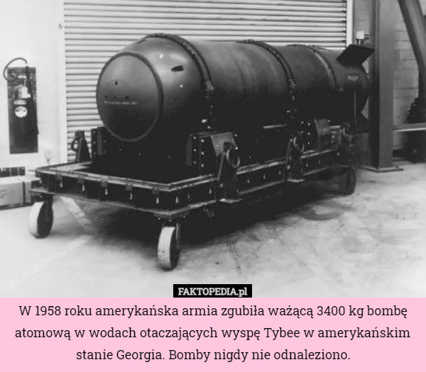 W 1958 roku amerykańska armia zgubiła ważącą 3400 kg bombę atomową w wodach otaczających wyspę Tybee w amerykańskim stanie Georgia. Bomby nigdy nie odnaleziono. 