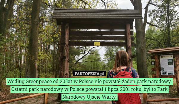 Według Greenpeace od 20 lat w Polsce nie powstał żaden park narodowy.
Ostatni park narodowy w Polsce powstał 1 lipca 2001 roku, był to Park Narodowy Ujście Warty. 