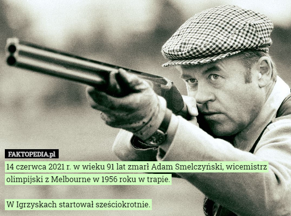 14 czerwca 2021 r. w wieku 91 lat zmarł Adam Smelczyński, wicemistrz olimpijski z Melbourne w 1956 roku w trapie.

W Igrzyskach startował sześciokrotnie. 