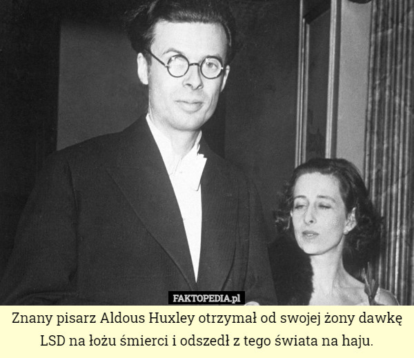 Znany pisarz Aldous Huxley otrzymał od swojej żony dawkę LSD na łożu śmierci i odszedł z tego świata na haju. 