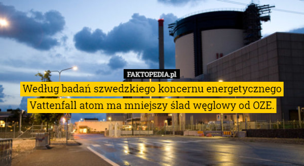 Według badań szwedzkiego koncernu energetycznego Vattenfall atom ma mniejszy ślad węglowy od OZE. 