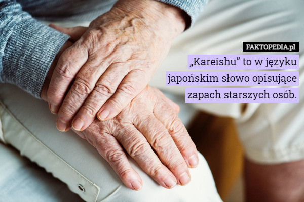 „Kareishu” to w języku japońskim słowo opisujące zapach starszych osób. 