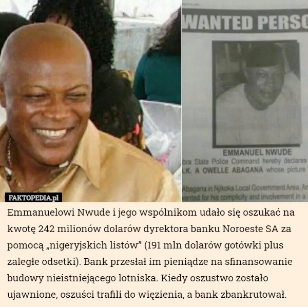 Emmanuelowi Nwude i jego wspólnikom udało się oszukać na kwotę 242 milionów dolarów dyrektora banku Noroeste SA za pomocą „nigeryjskich listów” (191 mln dolarów gotówki plus zaległe odsetki). Bank przesłał im pieniądze na sfinansowanie budowy nieistniejącego lotniska. Kiedy oszustwo zostało ujawnione, oszuści trafili do więzienia, a bank zbankrutował. 