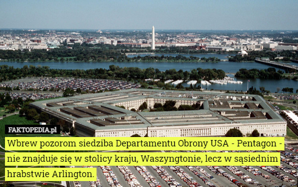 Wbrew pozorom siedziba Departamentu Obrony USA - Pentagon - nie znajduje się w stolicy kraju, Waszyngtonie, lecz w sąsiednim hrabstwie Arlington. 