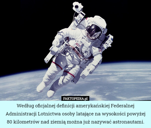 Według oficjalnej definicji amerykańskiej Federalnej Administracji Lotnictwa osoby latające na wysokości powyżej 80 kilometrów nad ziemią można już nazywać astronautami. 