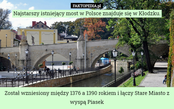 Najstarszy istniejący most w Polsce znajduje się w Kłodzku. Został wzniesiony między 1376 a 1390 rokiem i łączy Stare Miasto z wyspą Piasek 