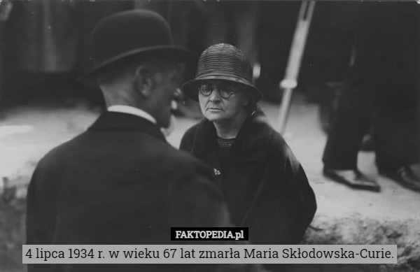 4 lipca 1934 r. w wieku 67 lat zmarła Maria Skłodowska-Curie. 