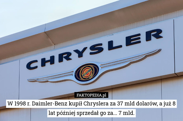 W 1998 r. Daimler-Benz kupił Chryslera za 37 mld dolarów, a już 8 lat później sprzedał go za... 7 mld. 