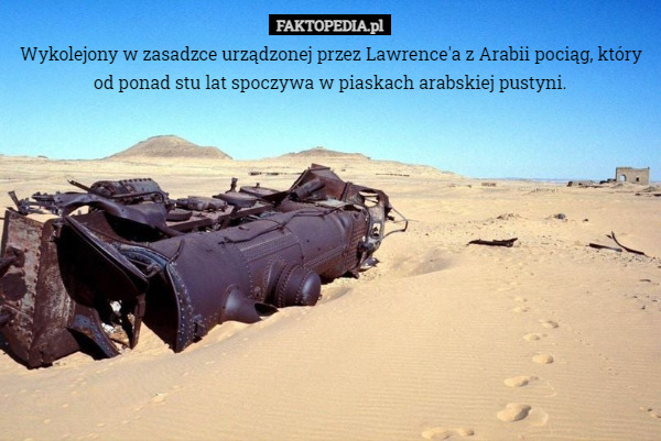 Wykolejony w zasadzce urządzonej przez Lawrence'a z Arabii pociąg, który od ponad stu lat spoczywa w piaskach arabskiej pustyni. 