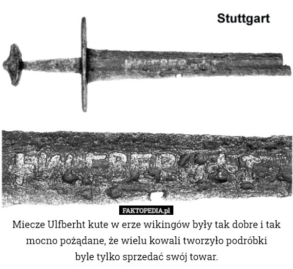 Miecze Ulfberht kute w erze wikingów były tak dobre i tak mocno pożądane, że wielu kowali tworzyło podróbki
 byle tylko sprzedać swój towar. 