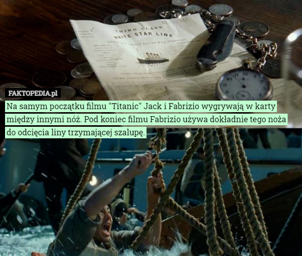 Na samym początku filmu "Titanic" Jack i Fabrizio wygrywają w karty między innymi nóż. Pod koniec filmu Fabrizio używa dokładnie tego noża do odcięcia liny trzymającej szalupę. 