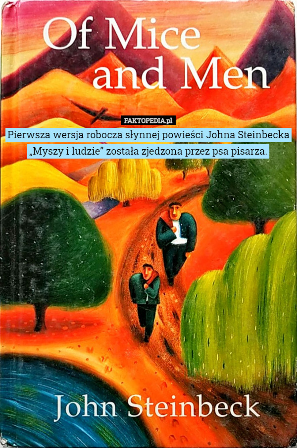 Pierwsza wersja robocza słynnej powieści Johna Steinbecka „Myszy i ludzie” została zjedzona przez psa pisarza. 