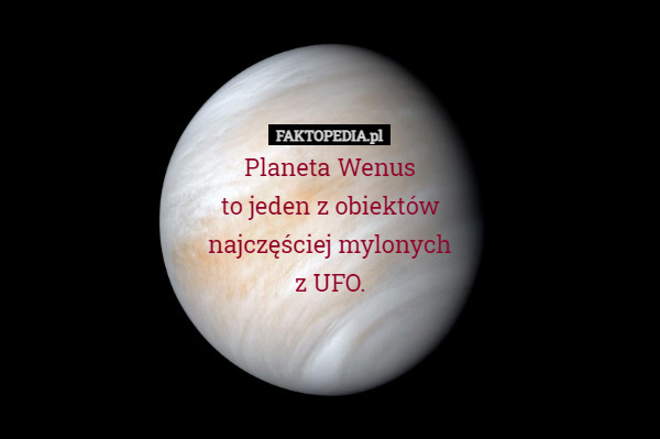 Planeta Wenus
 to jeden z obiektów
 najczęściej mylonych
 z UFO. 