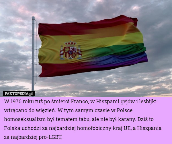 W 1976 roku tuż po śmierci Franco, w Hiszpanii gejów i lesbijki wtrącano do więzień. W tym samym czasie w Polsce homoseksualizm był tematem tabu, ale nie był karany. Dziś to Polska uchodzi za najbardziej homofobiczny kraj UE, a Hiszpania za najbardziej pro-LGBT. 