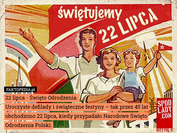 22 lipca - Święto Odrodzenia.
Uroczyste defilady i świąteczne festyny – tak przez 45 lat obchodzono 22 lipca, kiedy przypadało Narodowe Święto Odrodzenia Polski. 