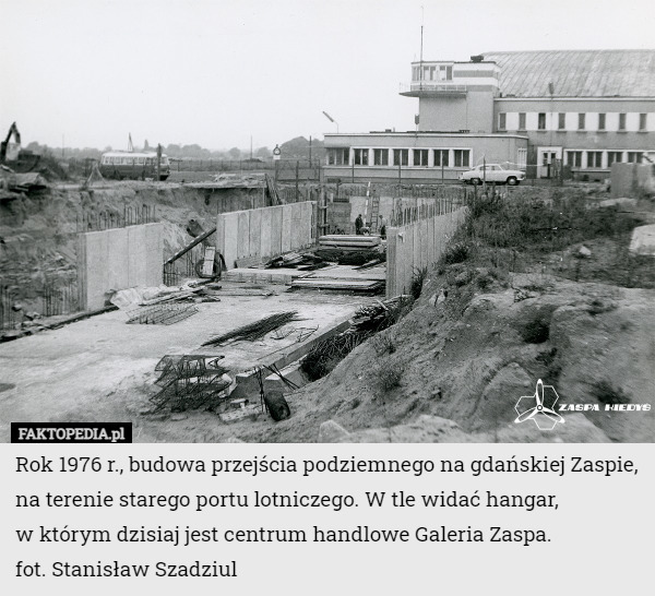 Rok 1976 r., budowa przejścia podziemnego na gdańskiej Zaspie, na terenie starego portu lotniczego. W tle widać hangar,
 w którym dzisiaj jest centrum handlowe Galeria Zaspa.
fot. Stanisław Szadziul 