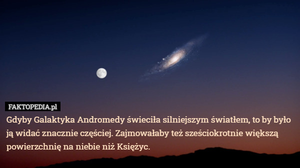 Gdyby Galaktyka Andromedy świeciła silniejszym światłem, to by było ją widać znacznie częściej. Zajmowałaby też sześciokrotnie większą powierzchnię na niebie niż Księżyc. 