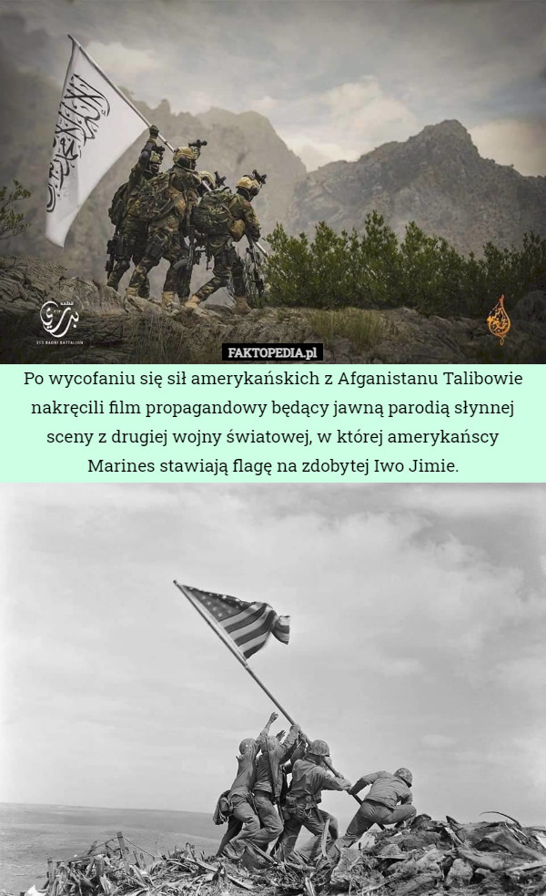 Po wycofaniu się sił amerykańskich z Afganistanu Talibowie nakręcili film propagandowy będący jawną parodią słynnej sceny z drugiej wojny światowej, w której amerykańscy Marines stawiają flagę na zdobytej Iwo Jimie. 