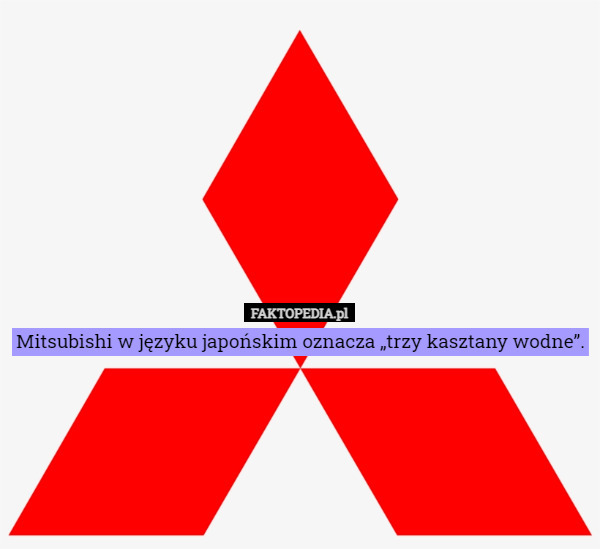 Mitsubishi w języku japońskim oznacza „trzy kasztany wodne”. 