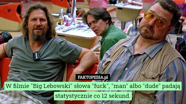 W filmie "Big Lebowski" słowa "fuck", "man" albo "dude" padają statystycznie co 12 sekund. 
