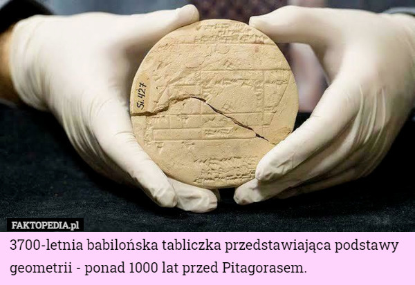 3700-letnia babilońska tabliczka przedstawiająca podstawy geometrii - ponad 1000 lat przed Pitagorasem. 