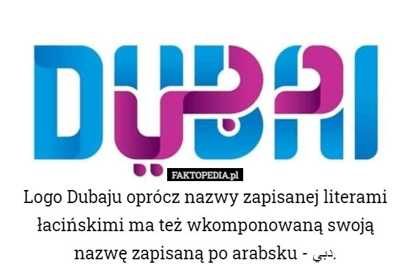 Logo Dubaju oprócz nazwy zapisanej literami łacińskimi ma też wkomponowaną swoją nazwę zapisaną po arabsku - دبي. 