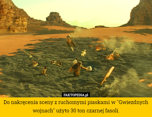Do nakręcenia sceny z ruchomymi piaskami w "Gwiezdnych wojnach" użyto 30 ton czarnej fasoli. 
