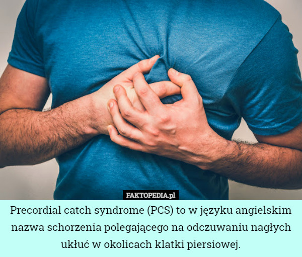 Precordial catch syndrome (PCS) to w języku angielskim nazwa schorzenia polegającego na odczuwaniu nagłych ukłuć w okolicach klatki piersiowej. 