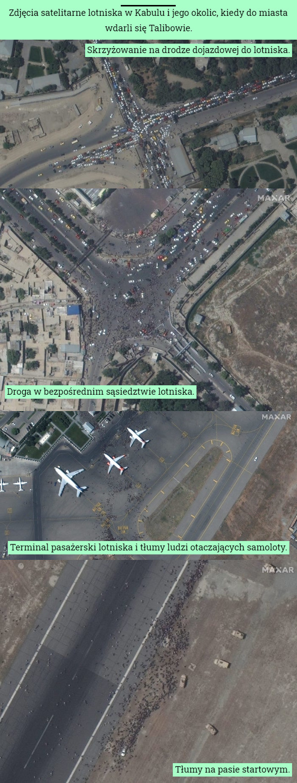 Zdjęcia satelitarne lotniska w Kabulu i jego okolic, kiedy do miasta wdarli się Talibowie. Skrzyżowanie na drodze dojazdowej do lotniska. Droga w bezpośrednim sąsiedztwie lotniska. Terminal pasażerski lotniska i tłumy ludzi otaczających samoloty. Tłumy na pasie startowym. 