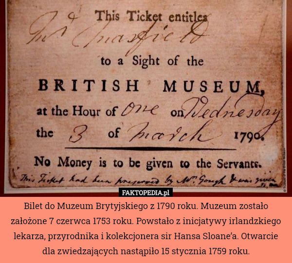 Bilet do Muzeum Brytyjskiego z 1790 roku. Muzeum zostało założone 7 czerwca 1753 roku. Powstało z inicjatywy irlandzkiego lekarza, przyrodnika i kolekcjonera sir Hansa Sloane’a. Otwarcie dla zwiedzających nastąpiło 15 stycznia 1759 roku. 