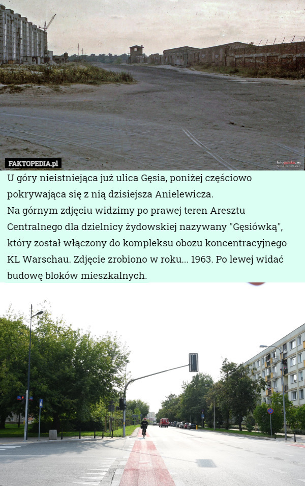 U góry nieistniejąca już ulica Gęsia, poniżej częściowo pokrywająca się z nią dzisiejsza Anielewicza.
Na górnym zdjęciu widzimy po prawej teren Aresztu Centralnego dla dzielnicy żydowskiej nazywany "Gęsiówką", który został włączony do kompleksu obozu koncentracyjnego KL Warschau. Zdjęcie zrobiono w roku... 1963. Po lewej widać budowę bloków mieszkalnych. 