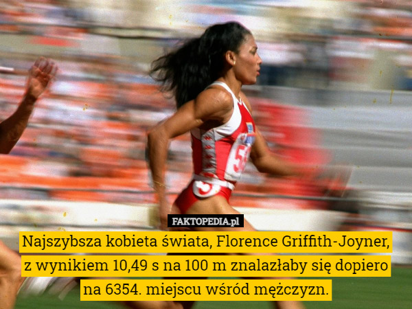 Najszybsza kobieta świata, Florence Griffith-Joyner,
z wynikiem 10,49 s na 100 m znalazłaby się dopiero
 na 6354. miejscu wśród mężczyzn. 