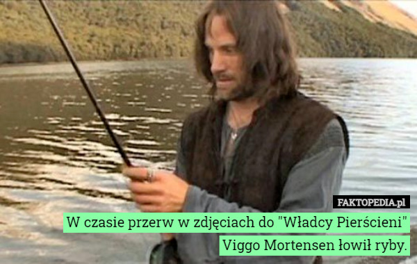 W czasie przerw w zdjęciach do "Władcy Pierścieni"
Viggo Mortensen łowił ryby. 