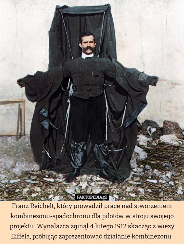Franz Reichelt, który prowadził prace nad stworzeniem kombinezonu-spadochronu dla pilotów w stroju swojego projektu. Wynalazca zginął 4 lutego 1912 skacząc z wieży Eiffela, próbując zaprezentować działanie kombinezonu. 