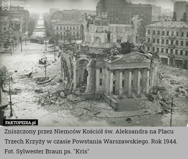 Zniszczony przez Niemców Kościół św. Aleksandra na Placu Trzech Krzyży w czasie Powstania Warszawskiego. Rok 1944.
Fot. Sylwester Braun ps. "Kris" 