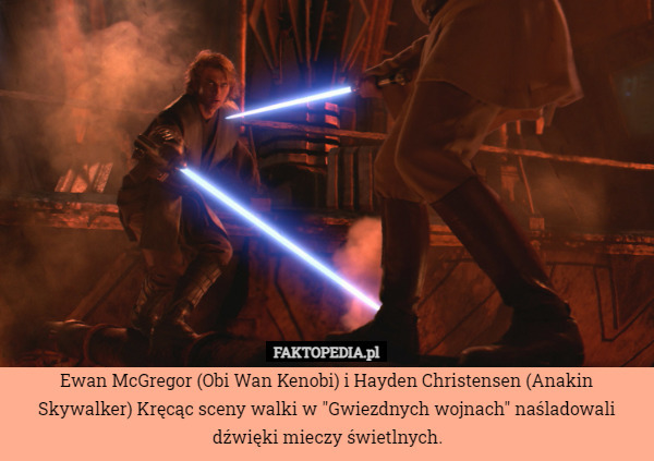 Ewan McGregor (Obi Wan Kenobi) i Hayden Christensen (Anakin Skywalker) Kręcąc sceny walki w "Gwiezdnych wojnach" naśladowali dźwięki mieczy świetlnych. 