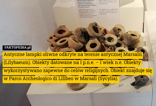 Antyczne lampki oliwne odkryte na terenie antycznej Marsalii (Lilybaeum). Obiekty datowane na I p.n.e. – I wiek n.e. Obiekty wykorzystywano zapewne do celów religijnych. Obiekt znajduje się w Parco Archeologico di Lilibeo w Marsali (Sycylia). 