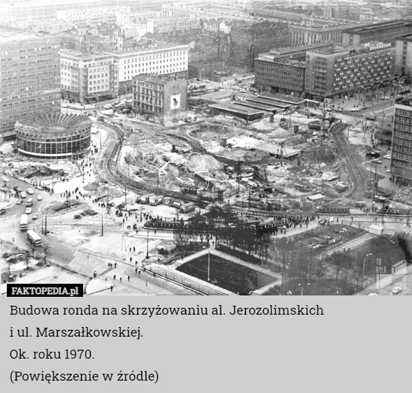 Budowa ronda na skrzyżowaniu al. Jerozolimskich
i ul. Marszałkowskiej.
Ok. roku 1970.
(Powiększenie w źródle) 