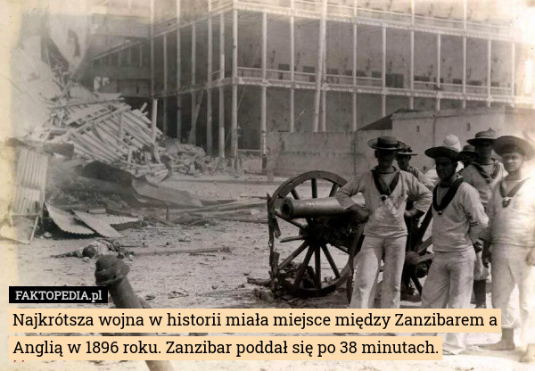 Najkrótsza wojna w historii miała miejsce między Zanzibarem a Anglią w 1896 roku. Zanzibar poddał się po 38 minutach. 