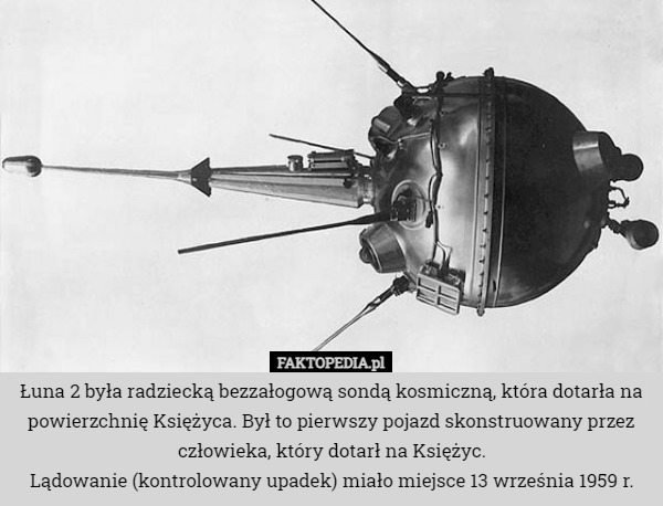 Łuna 2 była radziecką bezzałogową sondą kosmiczną, która dotarła na powierzchnię Księżyca. Był to pierwszy pojazd skonstruowany przez człowieka, który dotarł na Księżyc.
Lądowanie (kontrolowany upadek) miało miejsce 13 września 1959 r. 