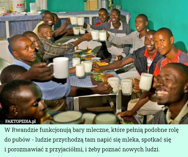 W Rwandzie funkcjonują bary mleczne, które pełnią podobne rolę do pubów - ludzie przychodzą tam napić się mleka, spotkać się
 i porozmawiać z przyjaciółmi, i żeby poznać nowych ludzi. 