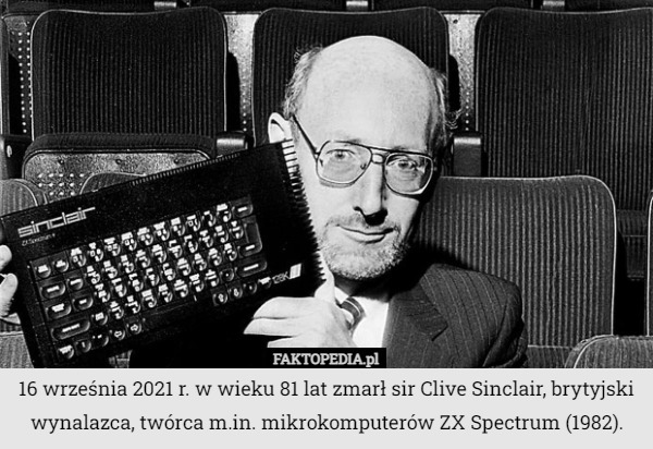 16 września 2021 r. w wieku 81 lat zmarł sir Clive Sinclair, brytyjski wynalazca, twórca m.in. mikrokomputerów ZX Spectrum (1982). 